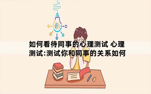 如何看待同事的心理测试 心理测试:测试你和同事的关系如何